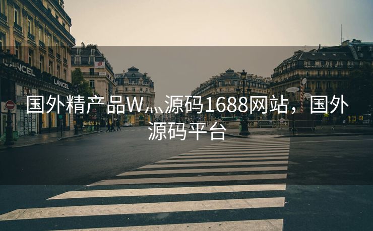 国外精产品W灬源码1688网站，国外源码平台