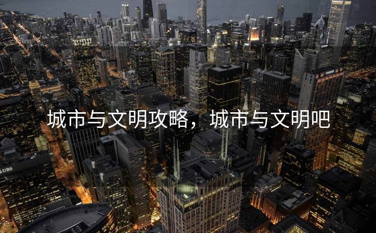 城市与文明攻略，城市与文明吧