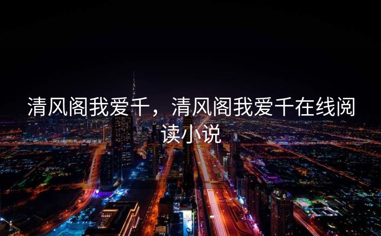 清风阁我爱千，清风阁我爱千在线阅读小说