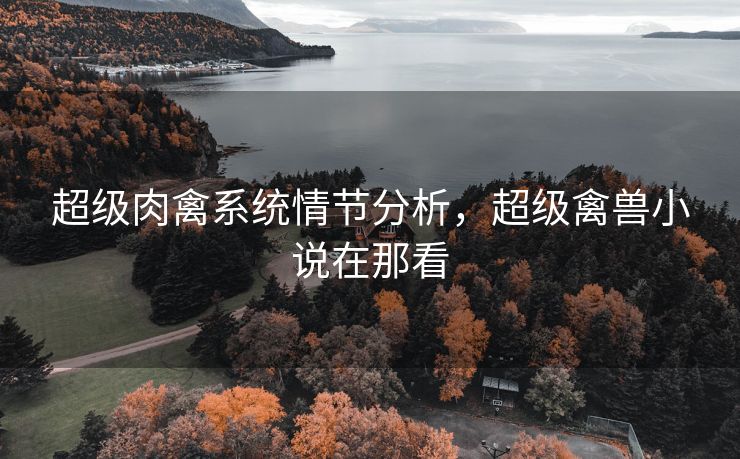 超级肉禽系统情节分析，超级禽兽小说在那看