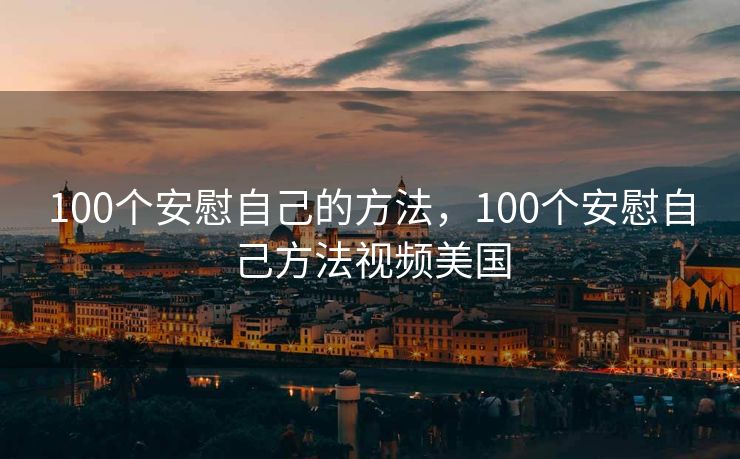 100个安慰自己的方法，100个安慰自己方法视频美国