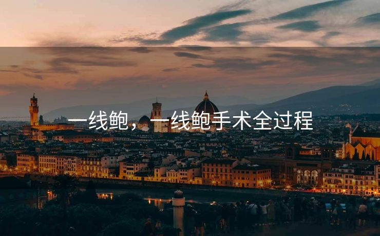 一线鲍，一线鲍手术全过程