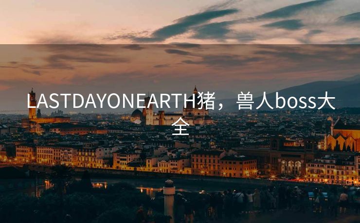 LASTDAYONEARTH猪，兽人boss大全