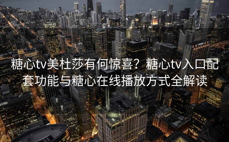 糖心tv美杜莎有何惊喜？糖心tv入口配套功能与糖心在线播放方式全解读