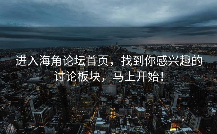 进入海角论坛首页，找到你感兴趣的讨论板块，马上开始！