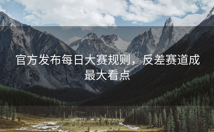 官方发布每日大赛规则，反差赛道成最大看点