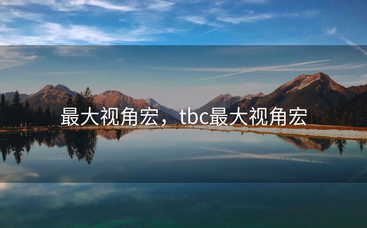 最大视角宏，tbc最大视角宏