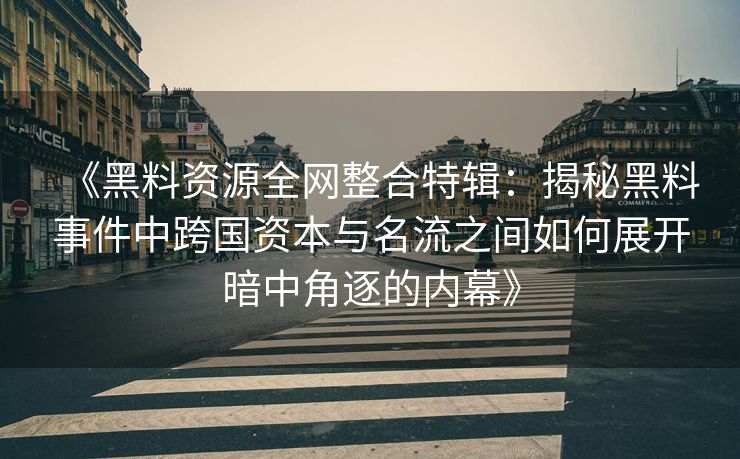 《黑料资源全网整合特辑：揭秘黑料事件中跨国资本与名流之间如何展开暗中角逐的内幕》