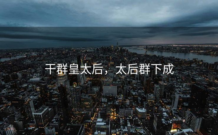 干群皇太后，太后群下成