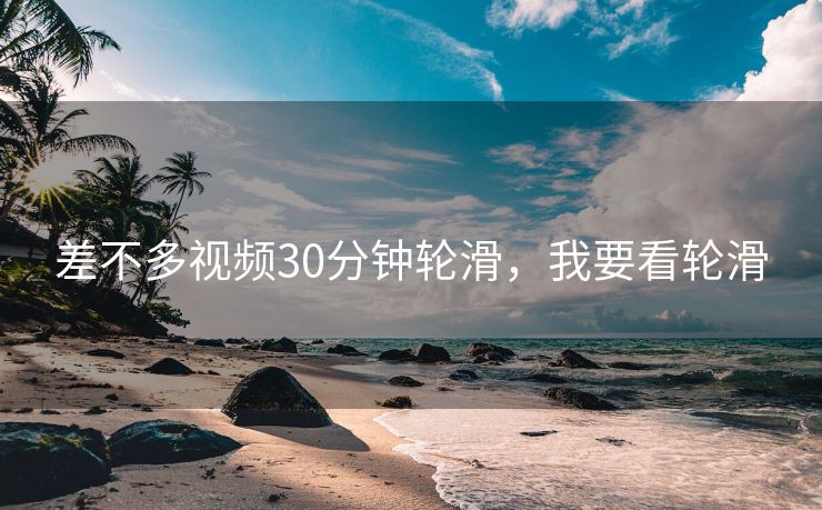 差不多视频30分钟轮滑，我要看轮滑