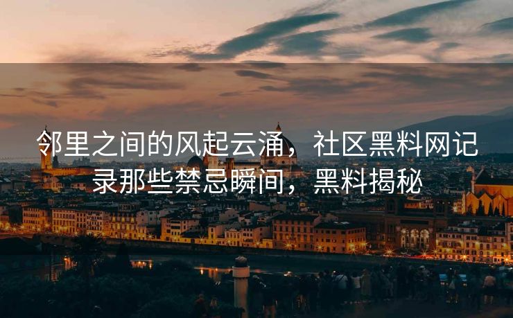 邻里之间的风起云涌，社区黑料网记录那些禁忌瞬间，黑料揭秘