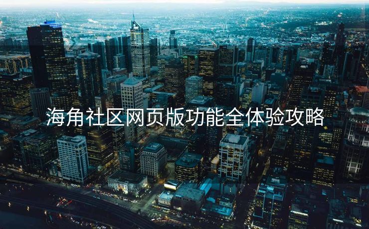海角社区网页版功能全体验攻略
