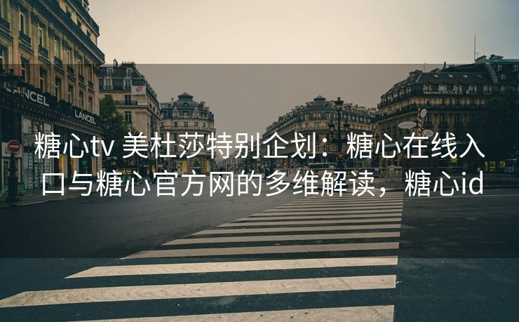 糖心tv 美杜莎特别企划：糖心在线入口与糖心官方网的多维解读，糖心id